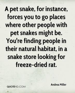 pet snake, for instance, forces you to go places where other people ...