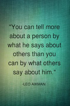 ... about others than you can by what others say about him. -Leo Aikman