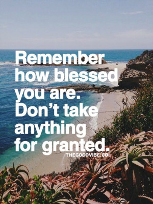 ... how blessed you are. Don't take anything for granted. #Gratitudequote