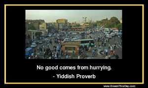 No good comes from hurrying .