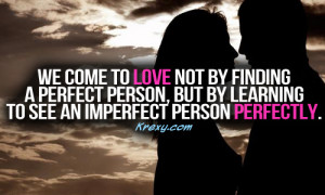 We come to love not by finding a perfect person, but by learning to ...