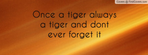 once a tiger always a tiger and dont ever forget it , Pictures
