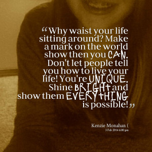 Quotes Picture: why waist your life sitting around? make a mark on the ...