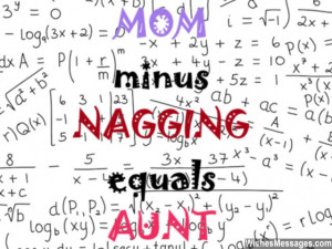 31) Mom – Nagging = Aunt. Happy birthday.