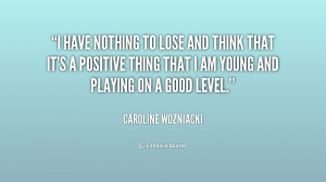 quote-Caroline-Wozniacki-i-have-nothing-to-lose-and-think-216257.png