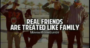 Real friends are treated like family.