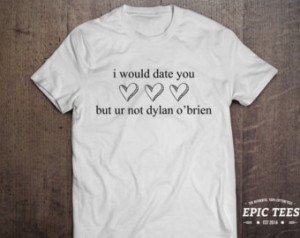 would date you but ur not dylan o 'brien T-shirt, 100% cotton Tee ...