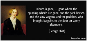 Leisure is gone, — gone where the spinning-wheels are gone, and the ...