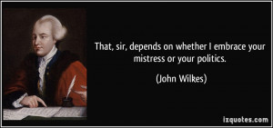 ... on whether I embrace your mistress or your politics. - John Wilkes