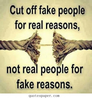 Cut off fake people for real reasons, not real people for fake reasons ...