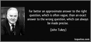 an approximate answer to the right question, which is often vague ...