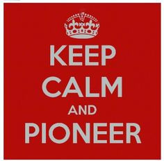 Pioneer (and if you can't pioneer, have the pioneer spirit!) More