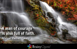 man of courage is also full of faith. - Marcus Tullius Cicero