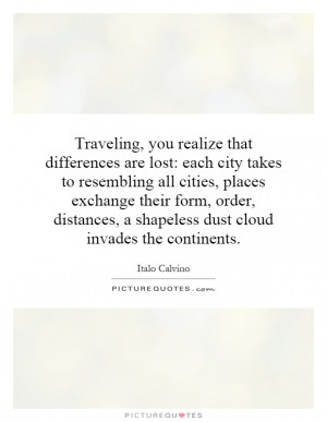 you realize that differences are lost: each city takes to resembling ...