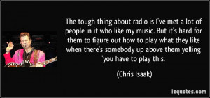 The tough thing about radio is I've met a lot of people in it who like ...