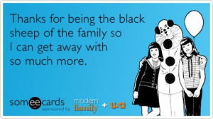 Thanks for being the black sheep of the family so I can get away with ...
