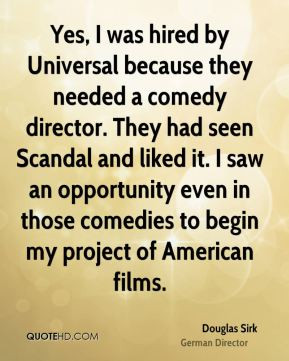 Douglas Sirk - Yes, I was hired by Universal because they needed a ...