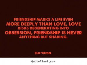 Love quotes - Friendship marks a life even more deeply than love. love ...