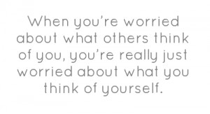 When you’re worried about what others think of you, you’re