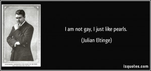 am not gay, I just like pearls. - Julian Eltinge