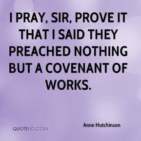 Anne Hutchinson - I pray, Sir, prove it that I said they preached ...