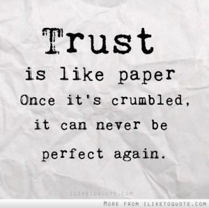 Trust is like paper. Once it's crumbled, it can never be perfect again ...