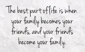 friends becoming family family becomes your friends friends and your