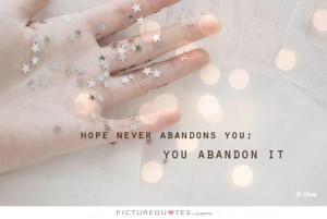 Hope never abandons you, you abandon it. Picture Quote #1