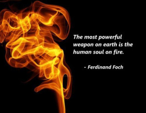 Ferdinand Foch - The most powerful weapon on earth is the human soul ...
