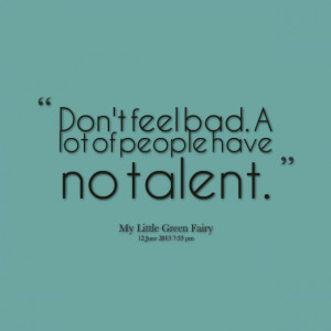 Quotes Picture: don't feel bad a lot of people have no talent