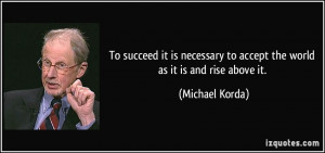 ... to accept the world as it is and rise above it. - Michael Korda