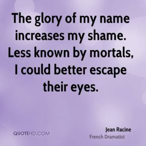 jean racine dramatist quote the glory of my name increases my shame