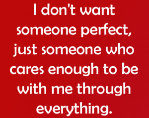 don’t want someone perfect, just someone who cares enough to be ...