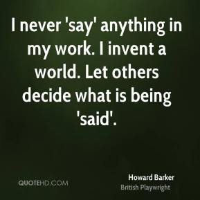 never 'say' anything in my work. I invent a world. Let others decide ...