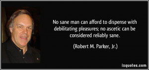 No sane man can afford to dispense with debilitating pleasures; no ...