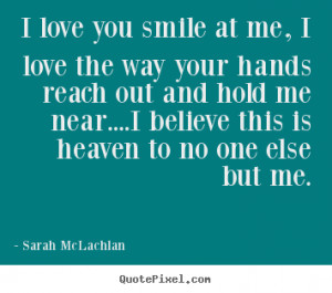 Sarah McLachlan photo quotes - I love you smile at me, i love the way ...