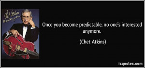 Once you become predictable, no one's interested anymore. - Chet ...