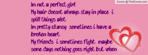 spill things alot. I'm pretty clumsy & sometimes i have a broken heart ...