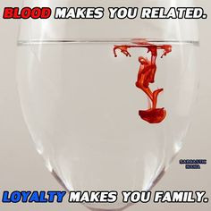 Blood makes you related. Loyalty makes you family. More
