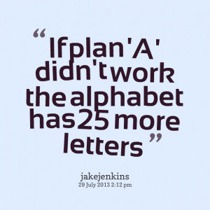 Quotes Picture: if plan 'a' didn't work the alphabet has 25 more ...
