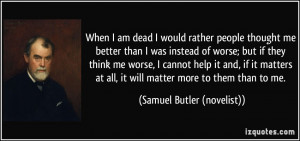 When I am dead I would rather people thought me better than I was ...