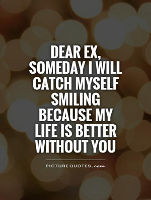 Dear Ex, someday I will catch myself smiling because my life is better ...