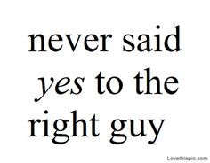 Never said yes to the right guy love quotes song lyrics girl quotes ...