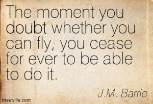 The Moment You Doubt Whether You Can Fly You Cease For Ever To Be Able ...