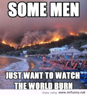 Some Men Just Want To Watch the World Burn ~ Faith Quote