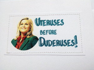 Leslie Knope quote from Parks and Rec. Uteruses before Duderuses.