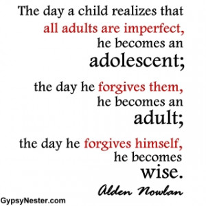 ... an adult; the day he forgives himself, he becomes wise. Alden Nowlan