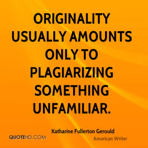 Originality usually amounts only to plagiarizing something unfamiliar.