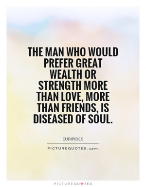 ... more than love, more than friends, is diseased of soul. Picture Quote