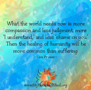What the world needs now is more compassion and less judgment, more 'I ...